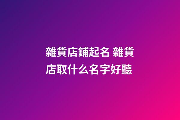 雜貨店鋪起名 雜貨店取什么名字好聽-第1張-店鋪起名-玄機派
